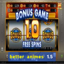 better animes 1.5 apk download